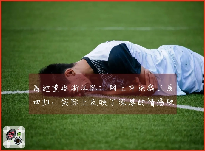 高迪重返浙江队：网上评论我三度回归，实际上反映了深厚的情感联系
