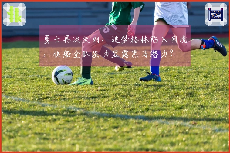 勇士再次失利，追梦格林陷入困境，快船全队发力显露黑马潜力？