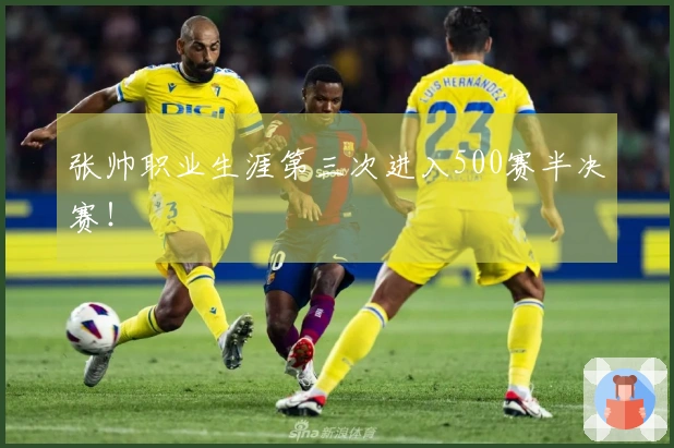 张帅职业生涯第三次进入500赛半决赛！