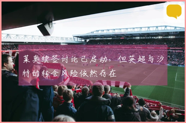 莱奥续签讨论已启动，但英超与沙特的转会风险依然存在