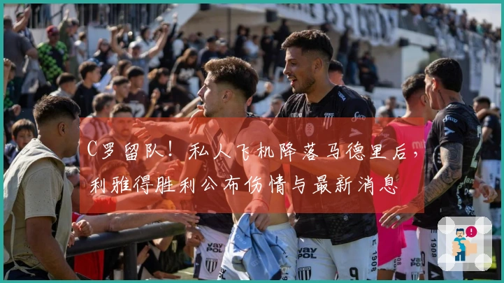 C罗留队！私人飞机降落马德里后，利雅得胜利公布伤情与最新消息