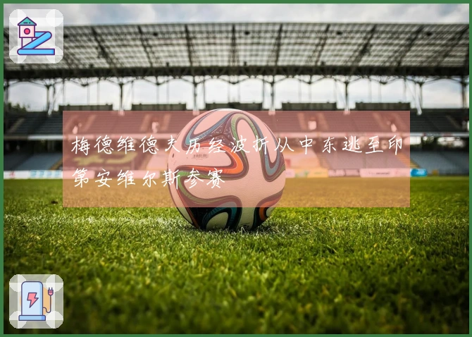 梅德维德夫历经波折从中东逃至印第安维尔斯参赛