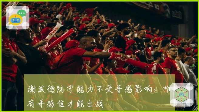 谢泼德防守能力不受手感影响，唯有手感佳才能出战