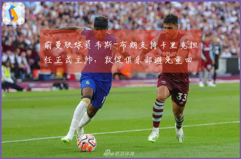 前曼联球员韦斯-布朗支持卡里克担任正式主帅，敦促俱乐部避免重回旧路