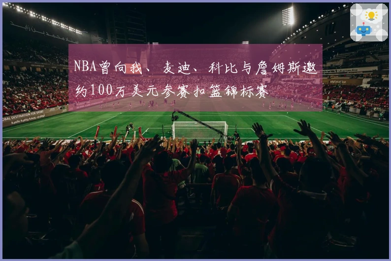 NBA曾向我、麦迪、科比与詹姆斯邀约100万美元参赛扣篮锦标赛