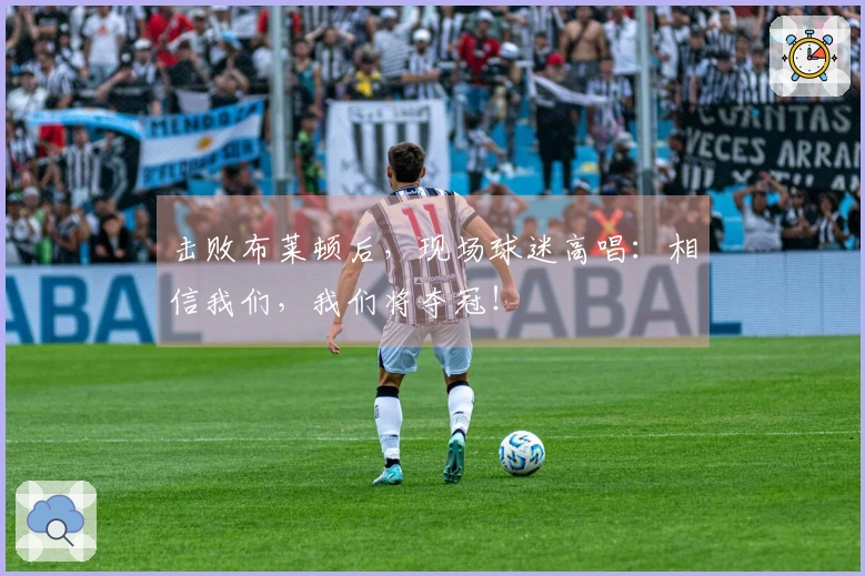 击败布莱顿后，现场球迷高唱：相信我们，我们将夺冠！