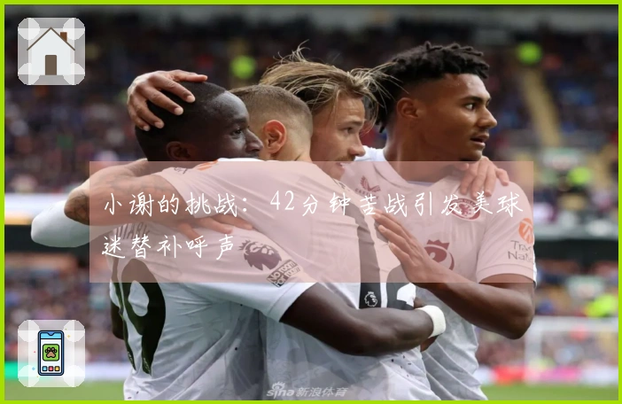 小谢的挑战：42分钟苦战引发美球迷替补呼声