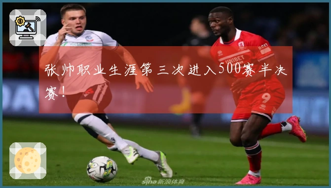 张帅职业生涯第三次进入500赛半决赛！