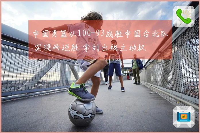 中国男篮以100-93战胜中国台北队 实现两连胜 拿到出线主动权