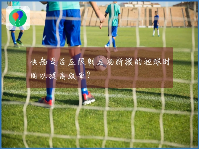 快船是否应限制后场新援的控球时间以提高效率？