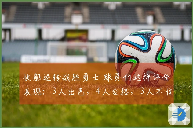 快船逆转战胜勇士 球员们这样评价表现：3人出色，4人合格，3人不佳