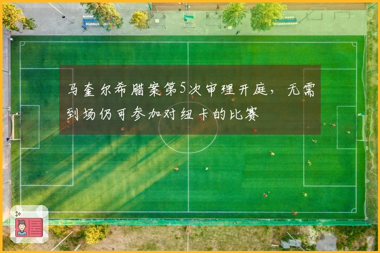 马奎尔希腊案第5次审理开庭，无需到场仍可参加对纽卡的比赛