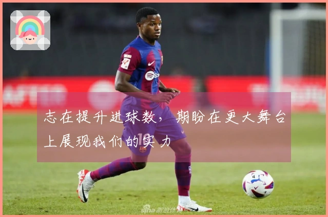 志在提升进球数，期盼在更大舞台上展现我们的实力