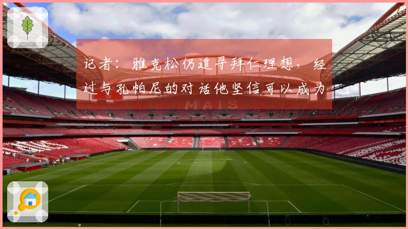 记者：雅克松仍追寻拜仁理想，经过与孔帕尼的对话他坚信可以成为重要一员